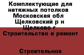 Комплектующие для натяжных потолков - Московская обл., Щелковский р-н, Щелково г. Строительство и ремонт » Строительное оборудование   